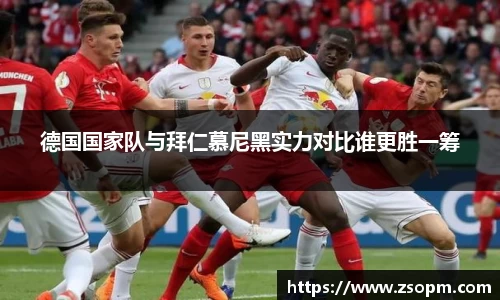 德国国家队与拜仁慕尼黑实力对比谁更胜一筹